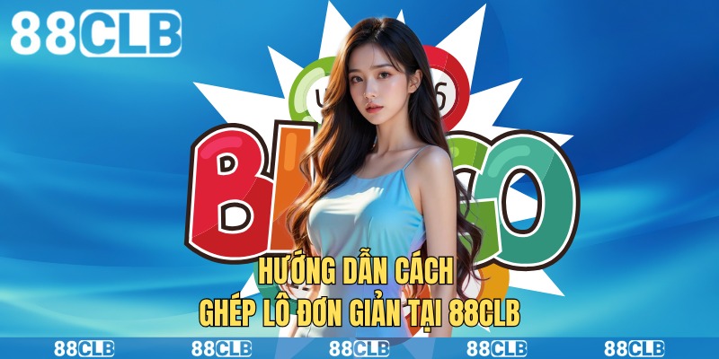 Hướng dẫn cách ghép lô đơn giản tại 88clb