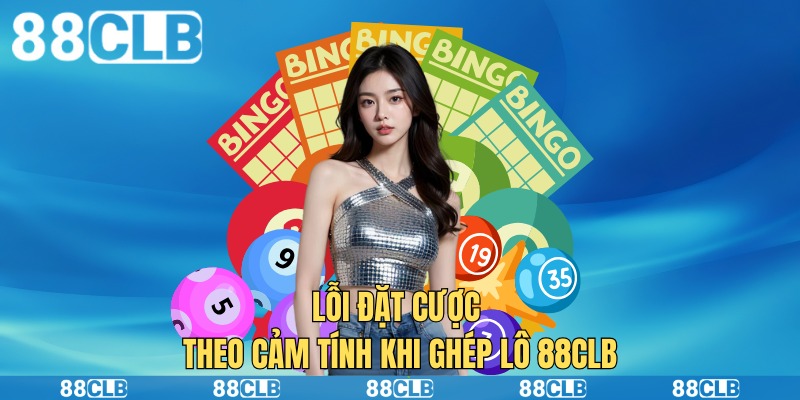 Lỗi đặt cược theo cảm tính khi ghép lô 88clb