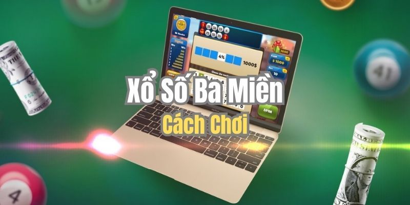 Cách chơi xổ số ba miền chi tiết nhất