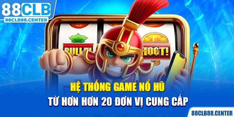 Hệ thống game nổ hũ từ hơn hơn 20 đơn vị cung cấp